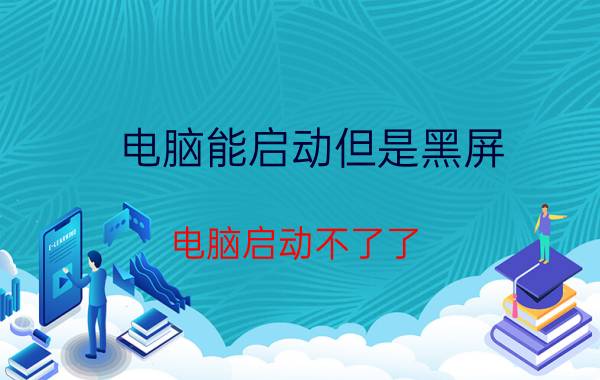 电脑能启动但是黑屏 电脑启动不了了,只有电源灯亮,黑屏,什么原因啊？